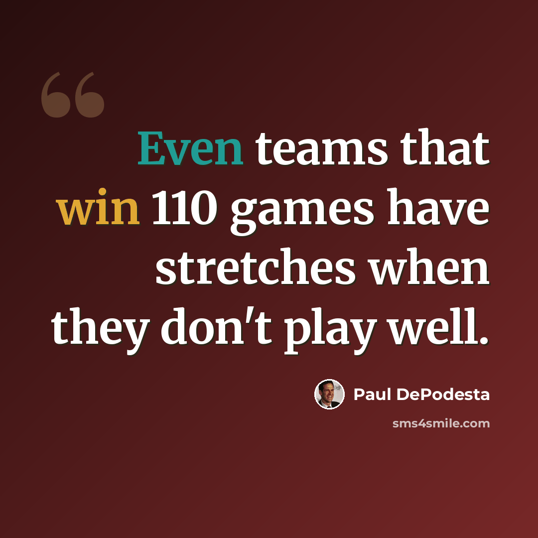 “Even teams that win 110 games have stretches when they don't play well.” quote by Paul DePodesta