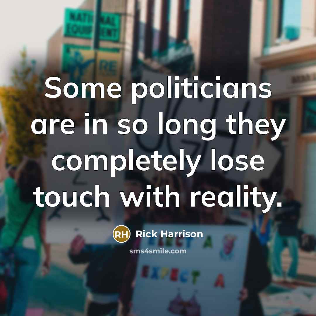 “Some politicians are in so long they completely lose touch with reality.” quote by Rick Harrison