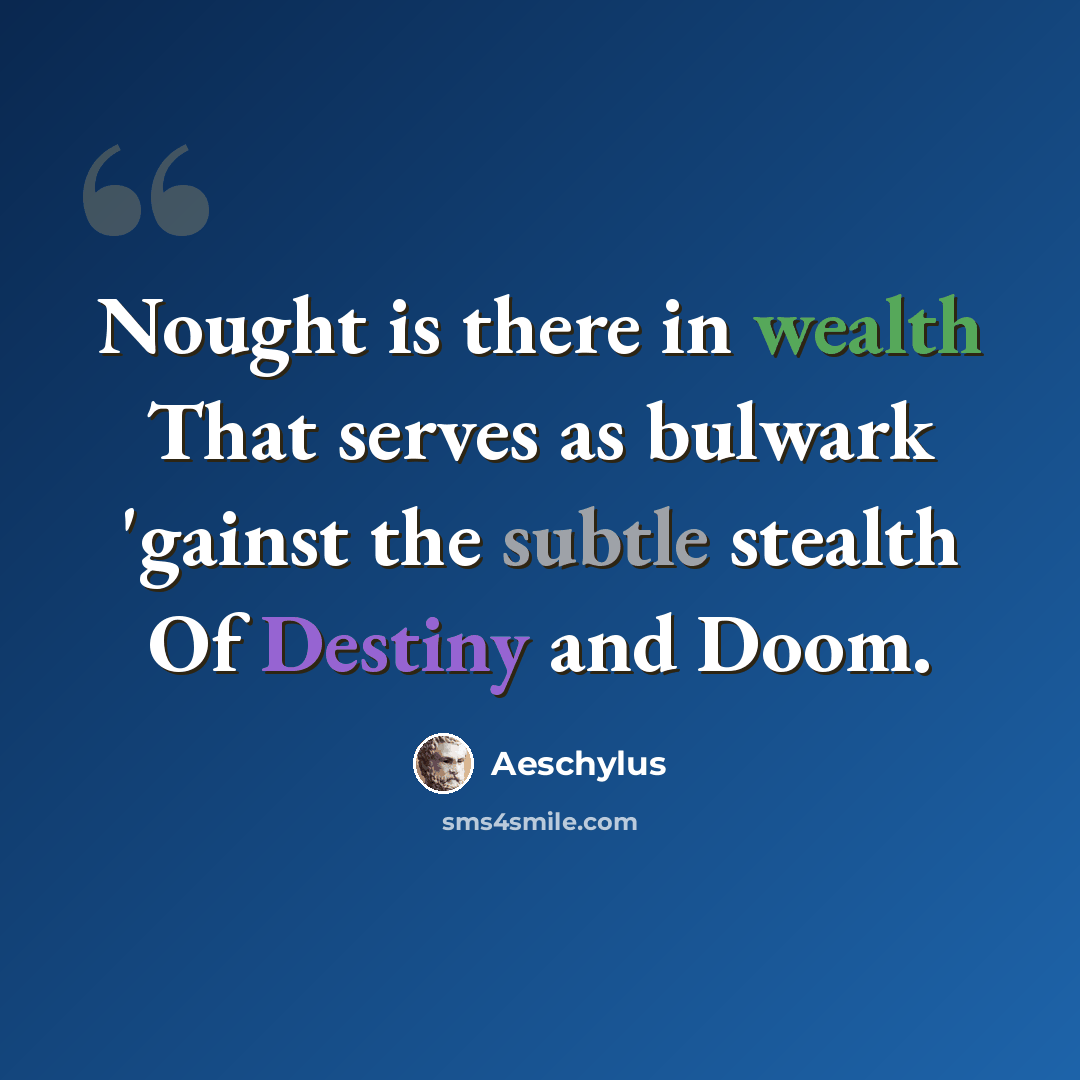 “Nought is there in wealth That serves as bulwark 'gainst the subtle stealth Of Destiny and Doom.” quote by Aeschylus