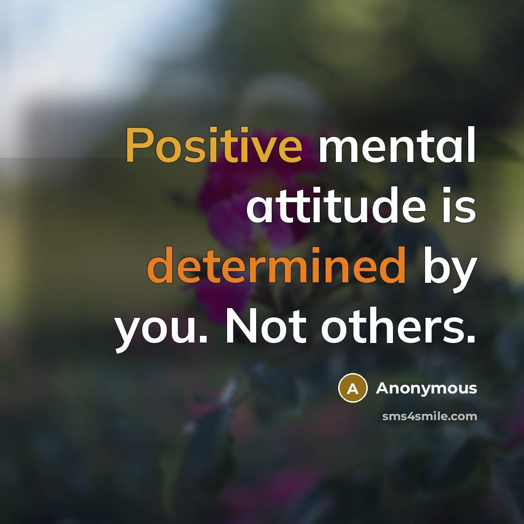 “Positive mental attitude is determined by you. Not others.” quote by Anonymous