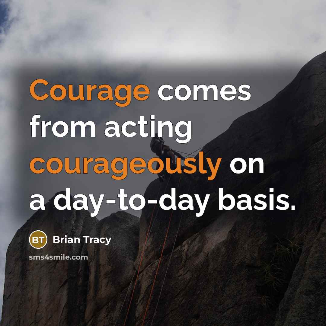 “Courage comes from acting courageously on a day-to-day basis.” quote by Brian Tracy