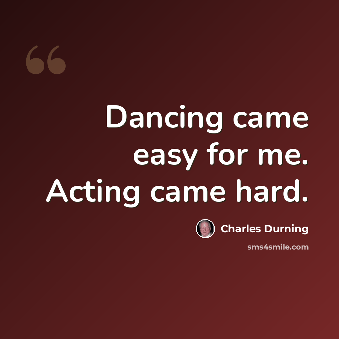 “Dancing came easy for me. Acting came hard.” quote by Charles Durning