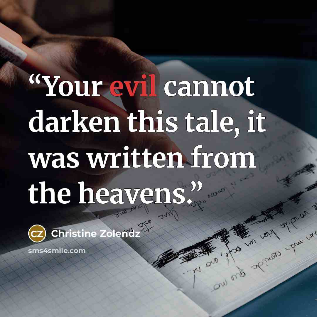 “Your evil cannot darken this tale, it was written from the heavens.” quote by Christine Zolendz