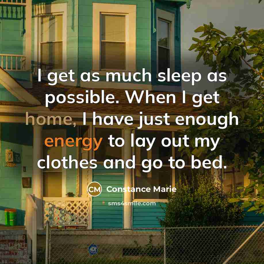 “I get as much sleep as possible. When I get home, I have just enough energy to lay out my clothes and go to bed.” quote by Constance Marie