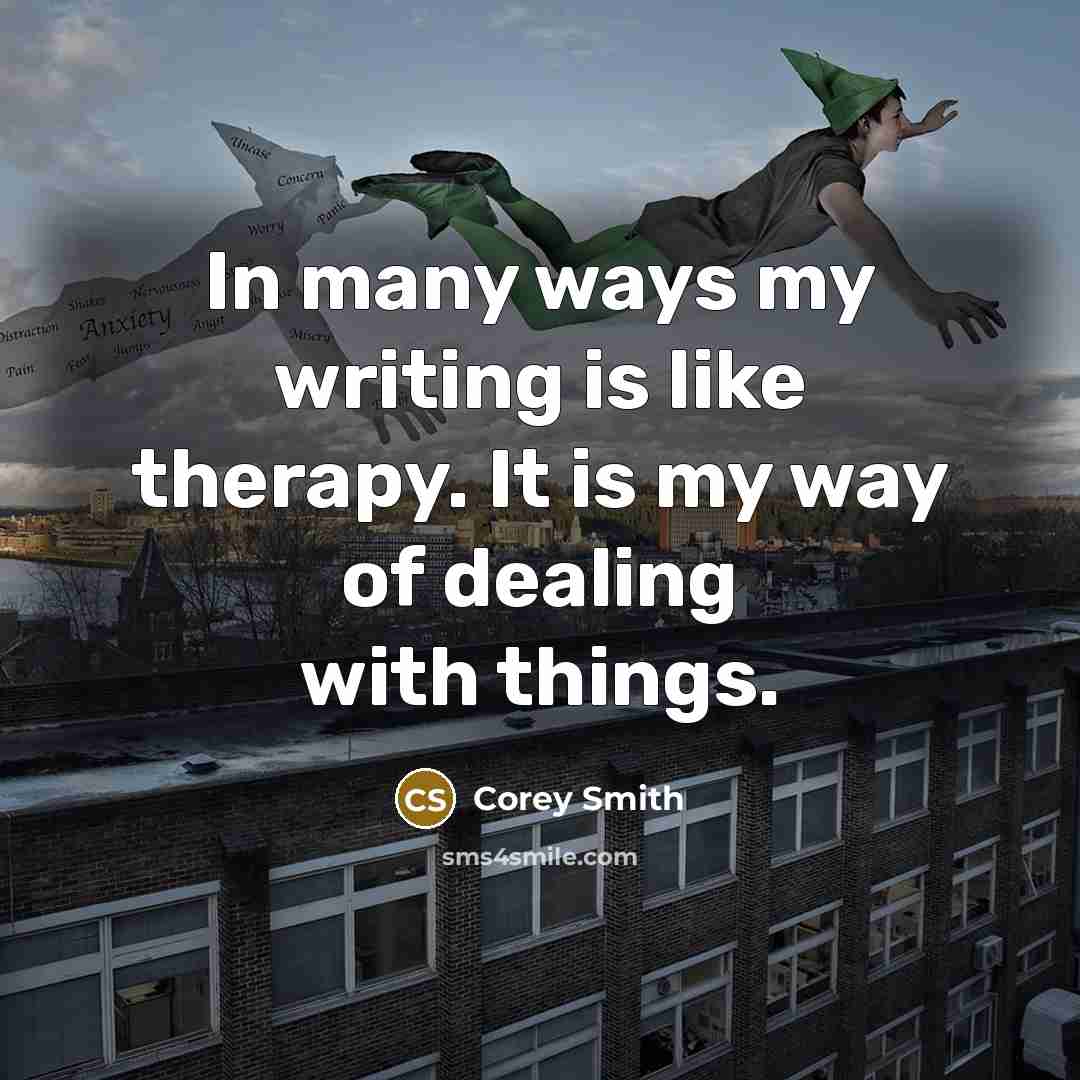 “In many ways my writing is like therapy. It is my way of dealing with things.” quote by Corey Smith