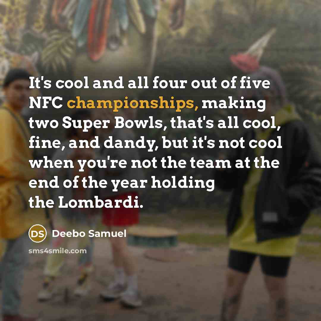 “It's cool and all four out of five NFC championships, making two Super Bowls, that's all cool, fine, and dandy, but it's not cool when you're not the team at the end of the year holding the Lombardi.” quote by Deebo Samuel