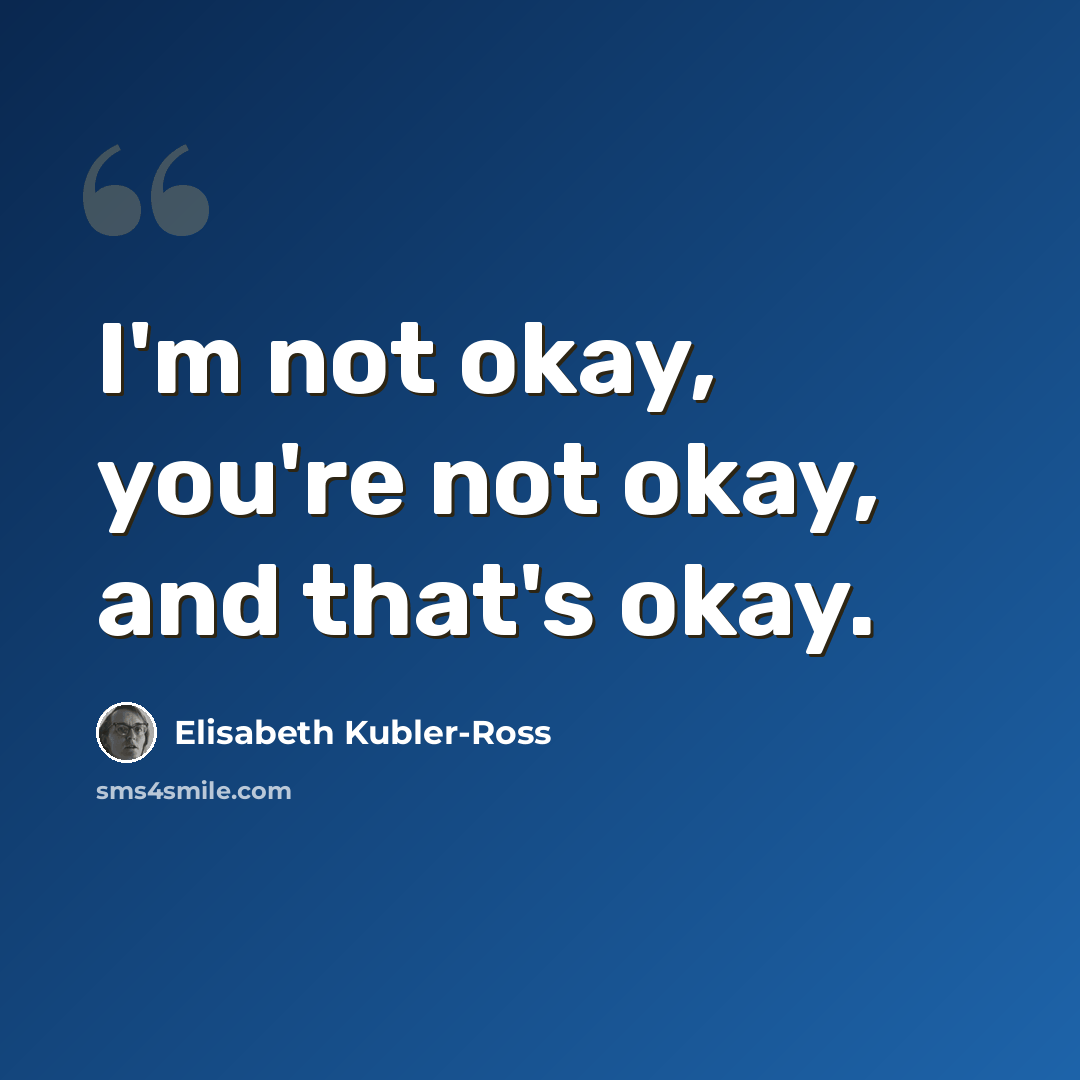 “I'm not okay, you're not okay, and that's okay.” quote by Elisabeth Kubler-Ross
