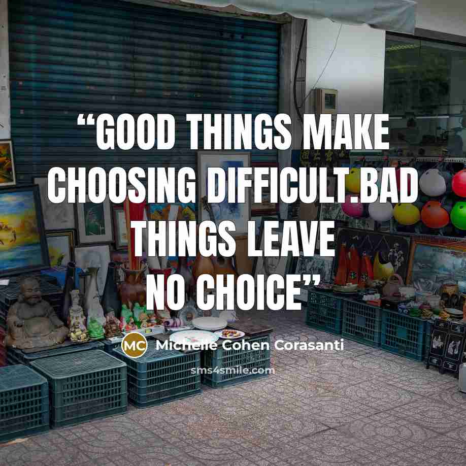 “Good things make choosing difficult.Bad things leave no choice” quote by Michelle Cohen Corasanti