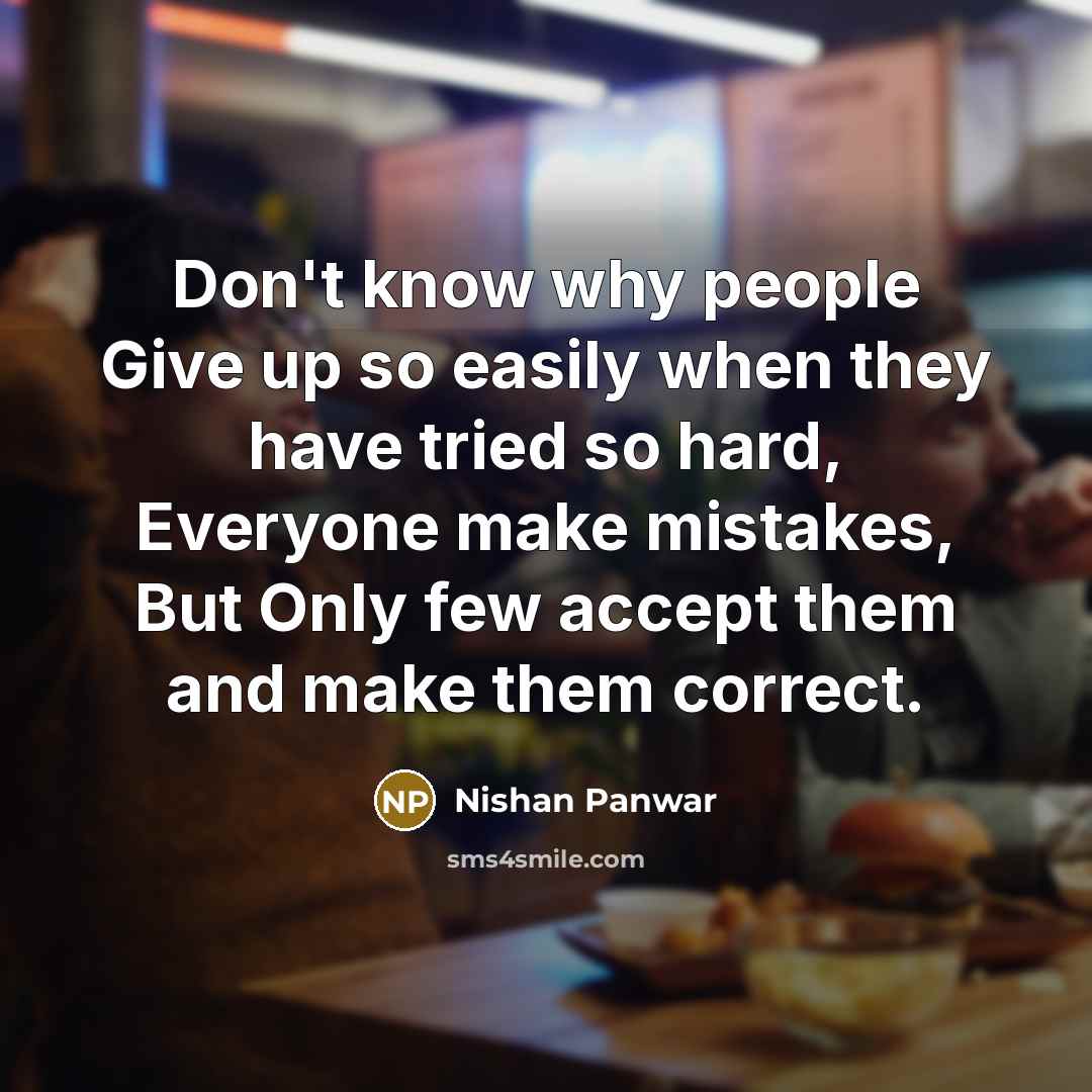 “Don't know why people Give up so easily when they have tried so hard, Everyone make mistakes, But Only few accept them and make them correct.” quote by Nishan Panwar