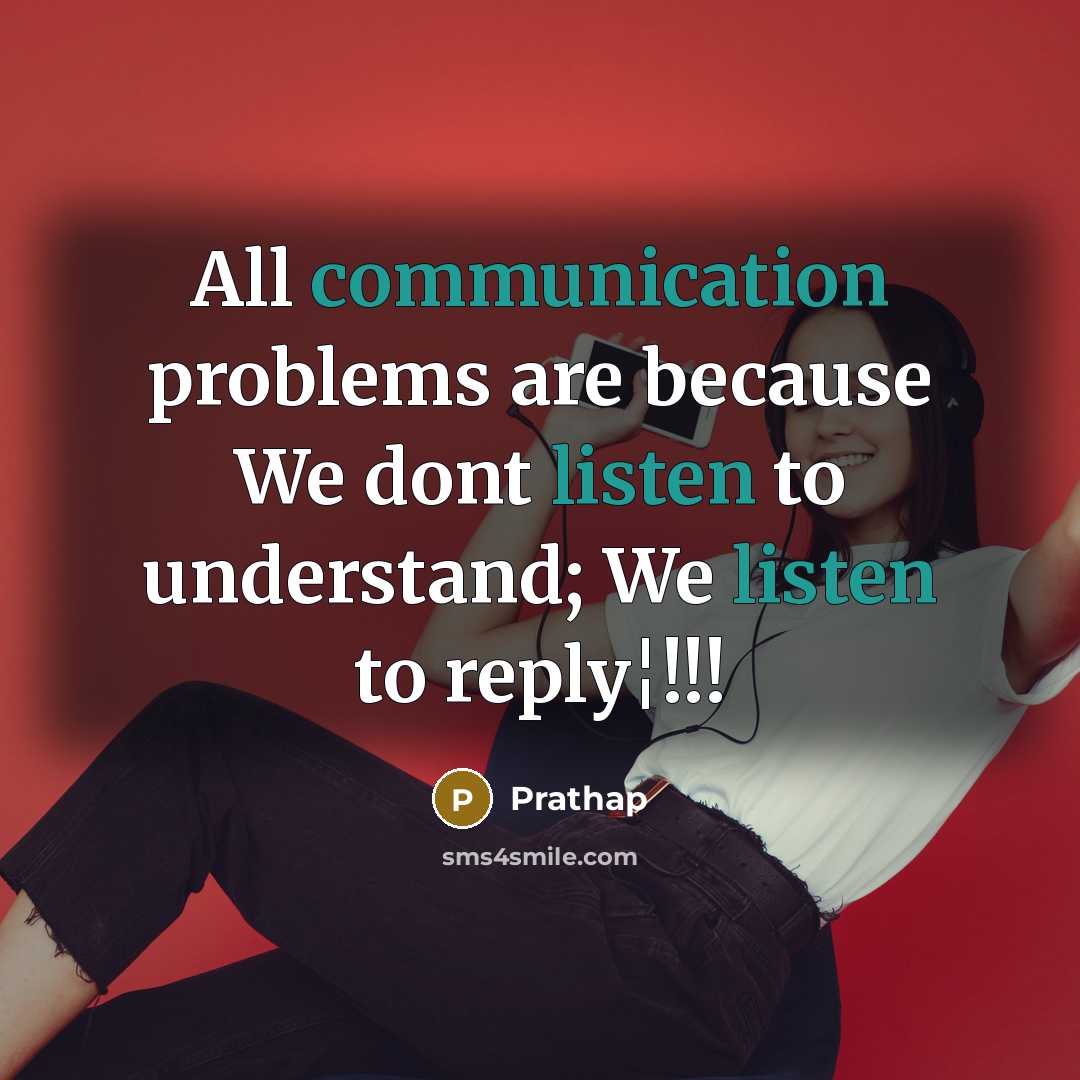 “All communication problems are because We dont listen to understand; We listen to reply¦!!!” quote by Prathap