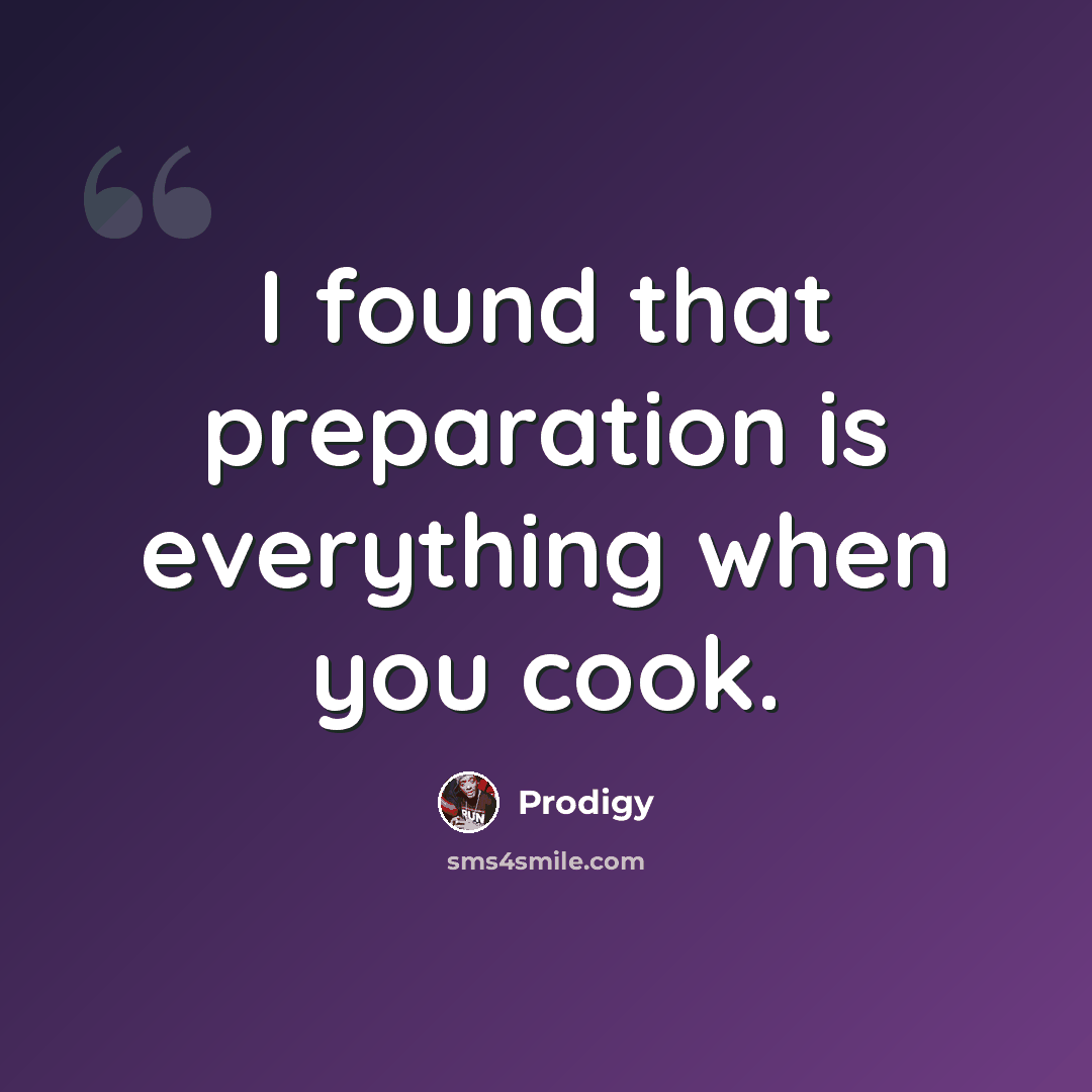 “I found that preparation is everything when you cook.” quote by Prodigy