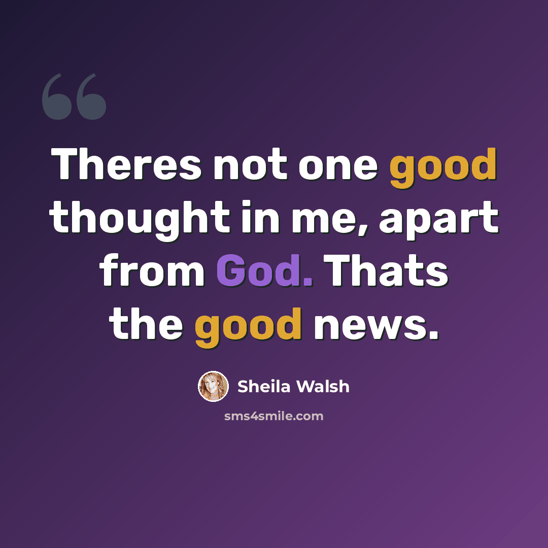 “Theres not one good thought in me, apart from God. Thats the good news.” quote by Sheila Walsh