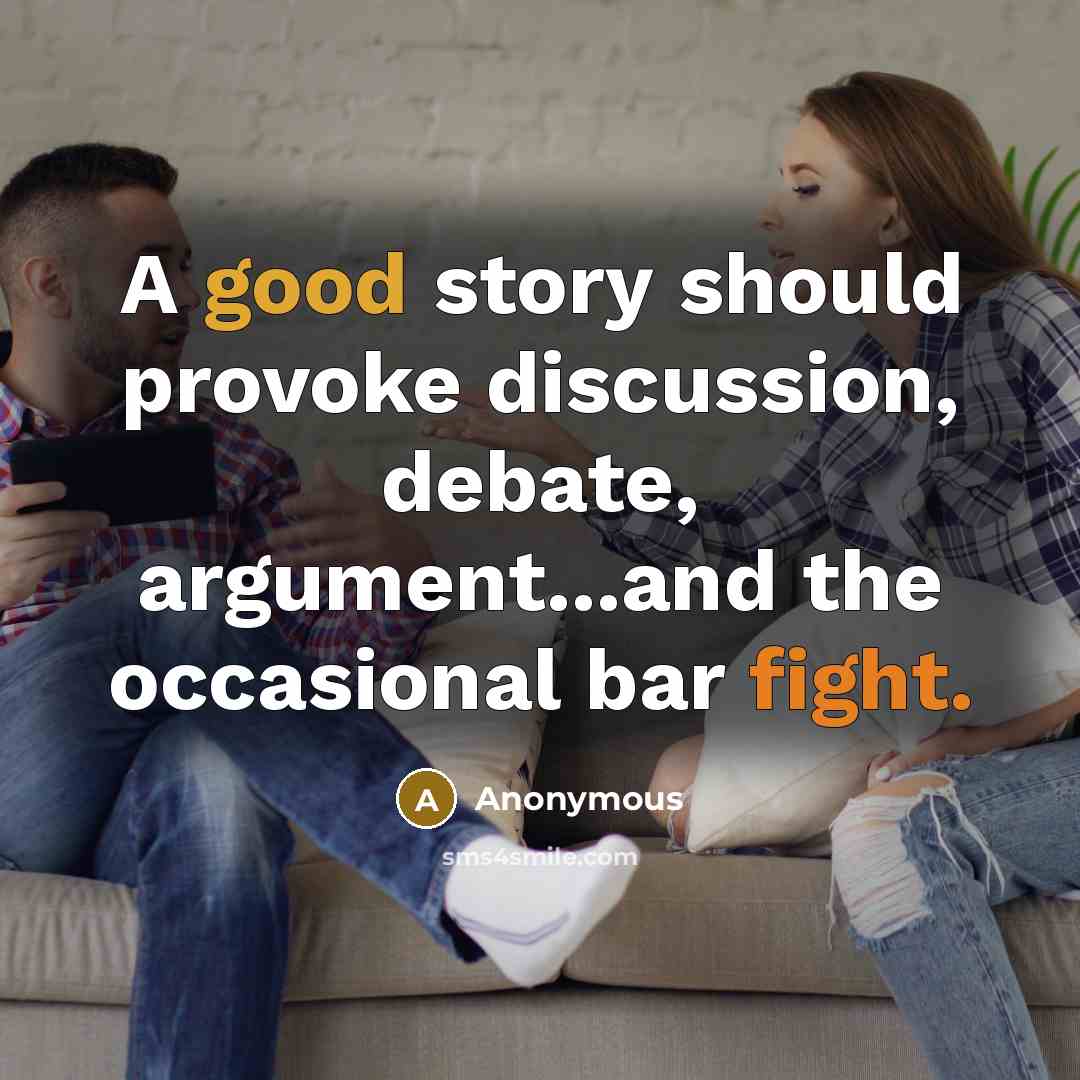 “A good story should provoke discussion, debate, argument...and the occasional bar fight.” quote by Anonymous