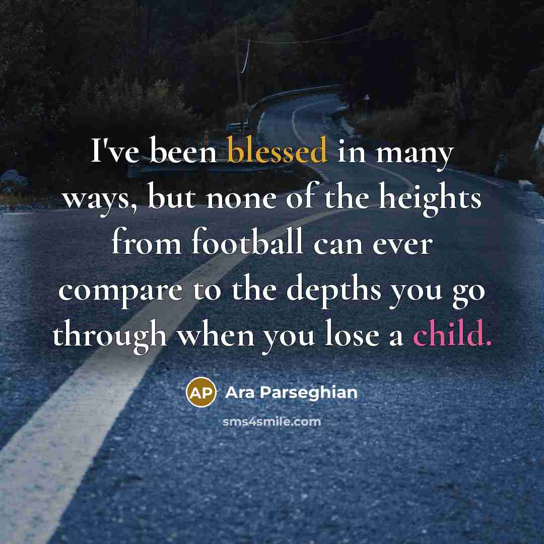 “I've been blessed in many ways, but none of the heights from football can ever compare to the depths you go through when you lose a child.” quote by Ara Parseghian