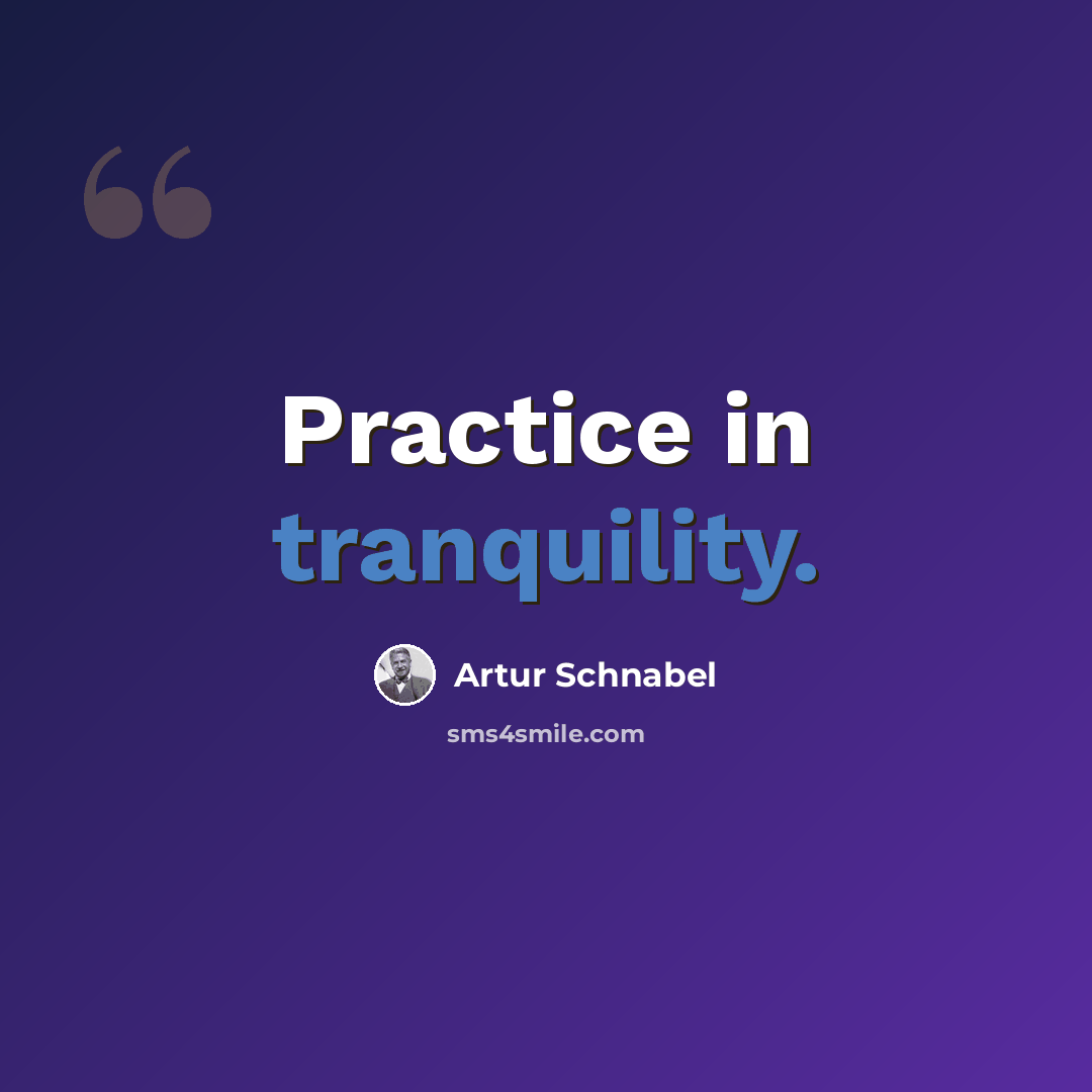 “Practice in tranquility.” quote by Artur Schnabel