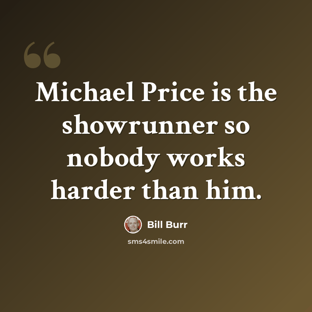 “Michael Price is the showrunner so nobody works harder than him.” quote by Bill Burr