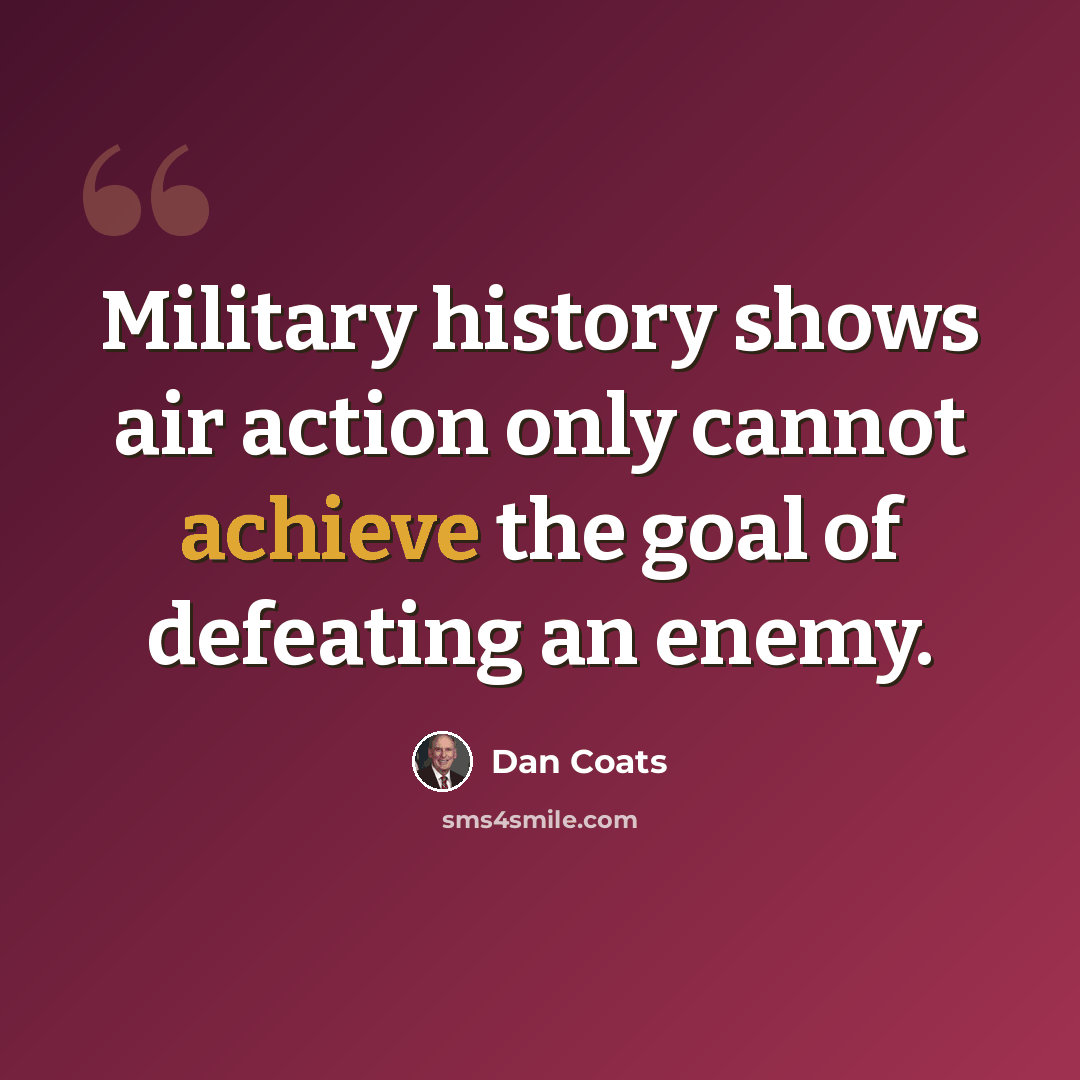 “Military history shows air action only cannot achieve the goal of defeating an enemy.” quote by Dan Coats