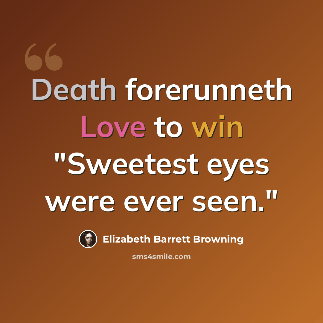 “Death forerunneth Love to win "Sweetest eyes were ever seen."” quote by Elizabeth Barrett Browning