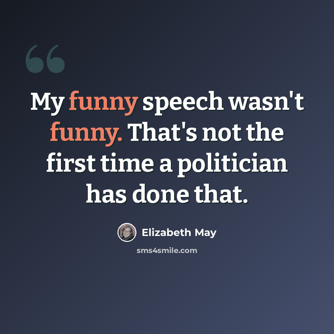 “My funny speech wasn't funny. That's not the first time a politician has done that.” quote by Elizabeth May