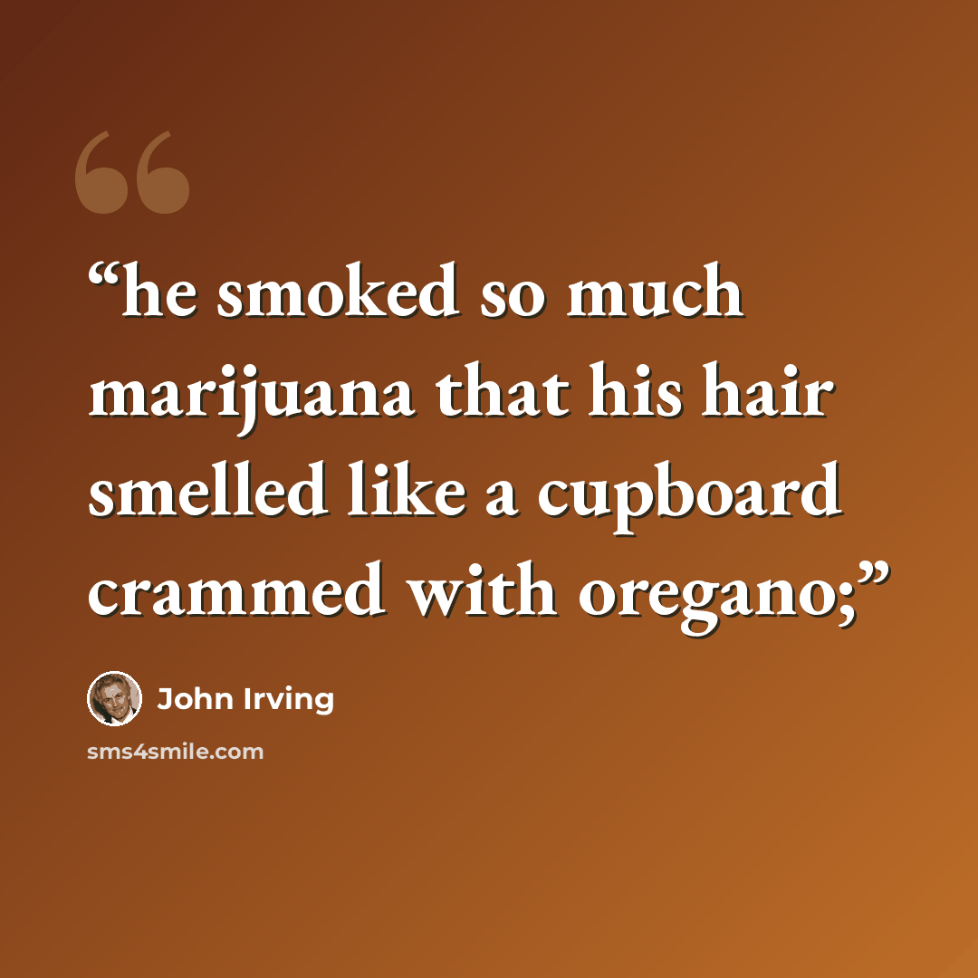 “he smoked so much marijuana that his hair smelled like a cupboard crammed with oregano;” quote by John Irving