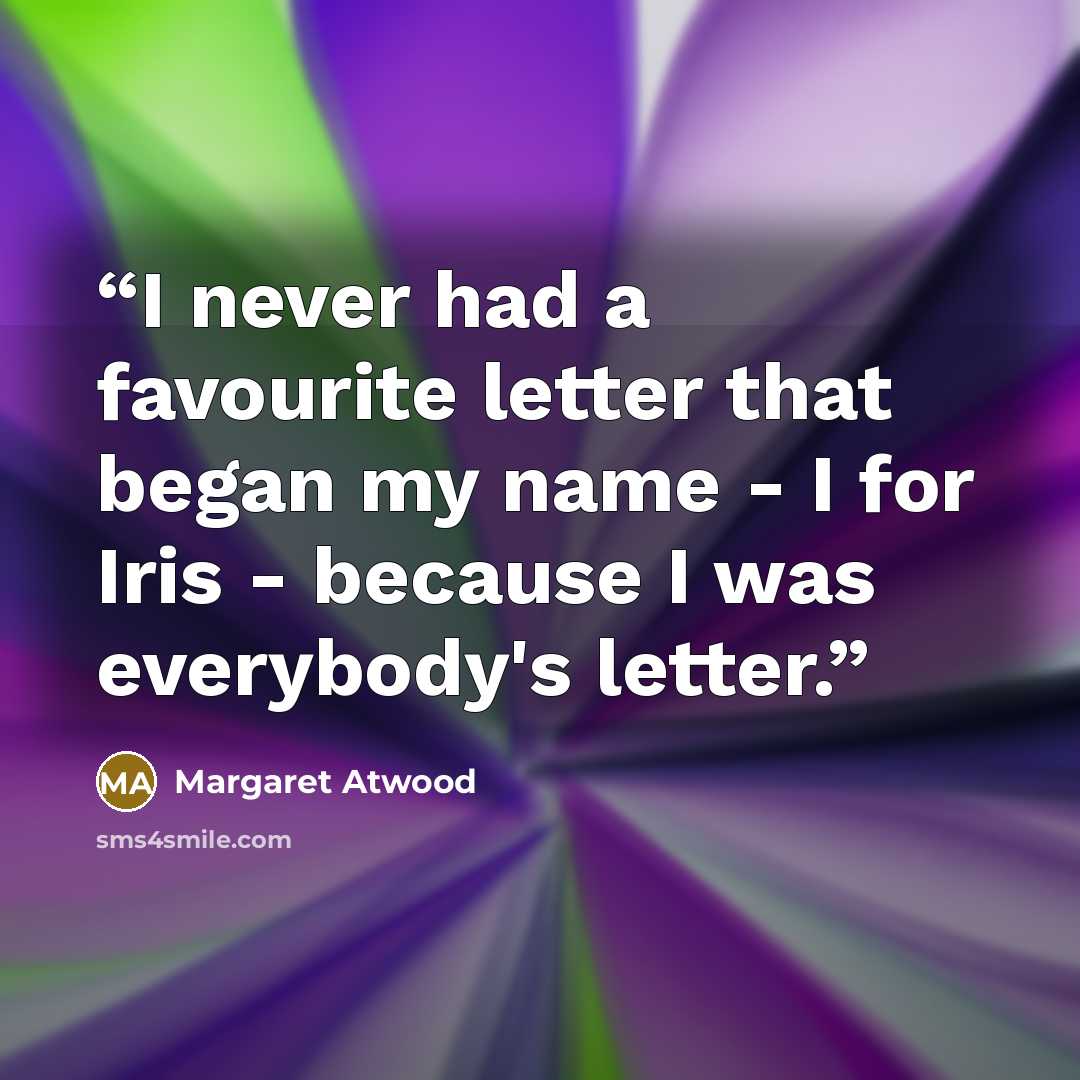 “I never had a favourite letter that began my name - I for Iris - because I was everybody's letter.” quote by Margaret Atwood