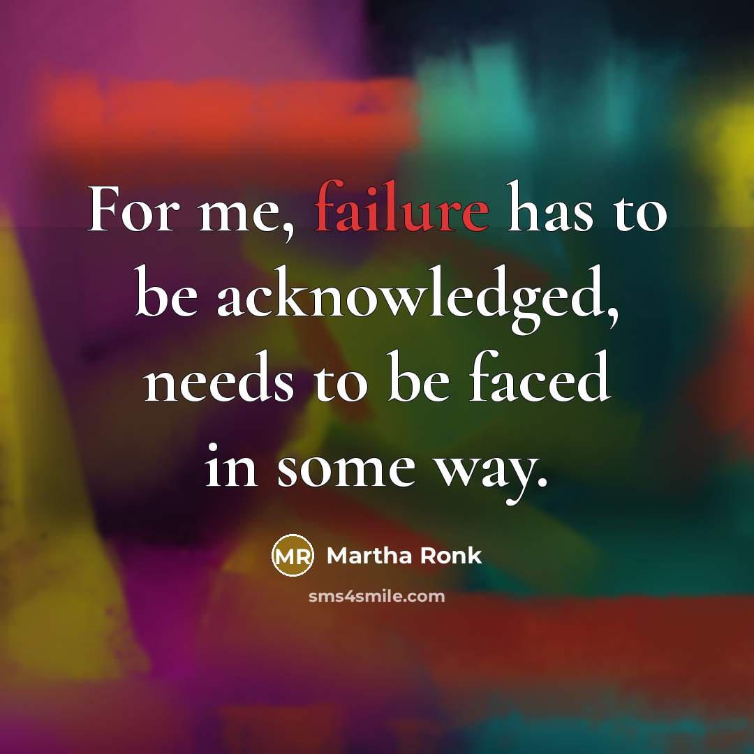 “For me, failure has to be acknowledged, needs to be faced in some way.” quote by Martha Ronk