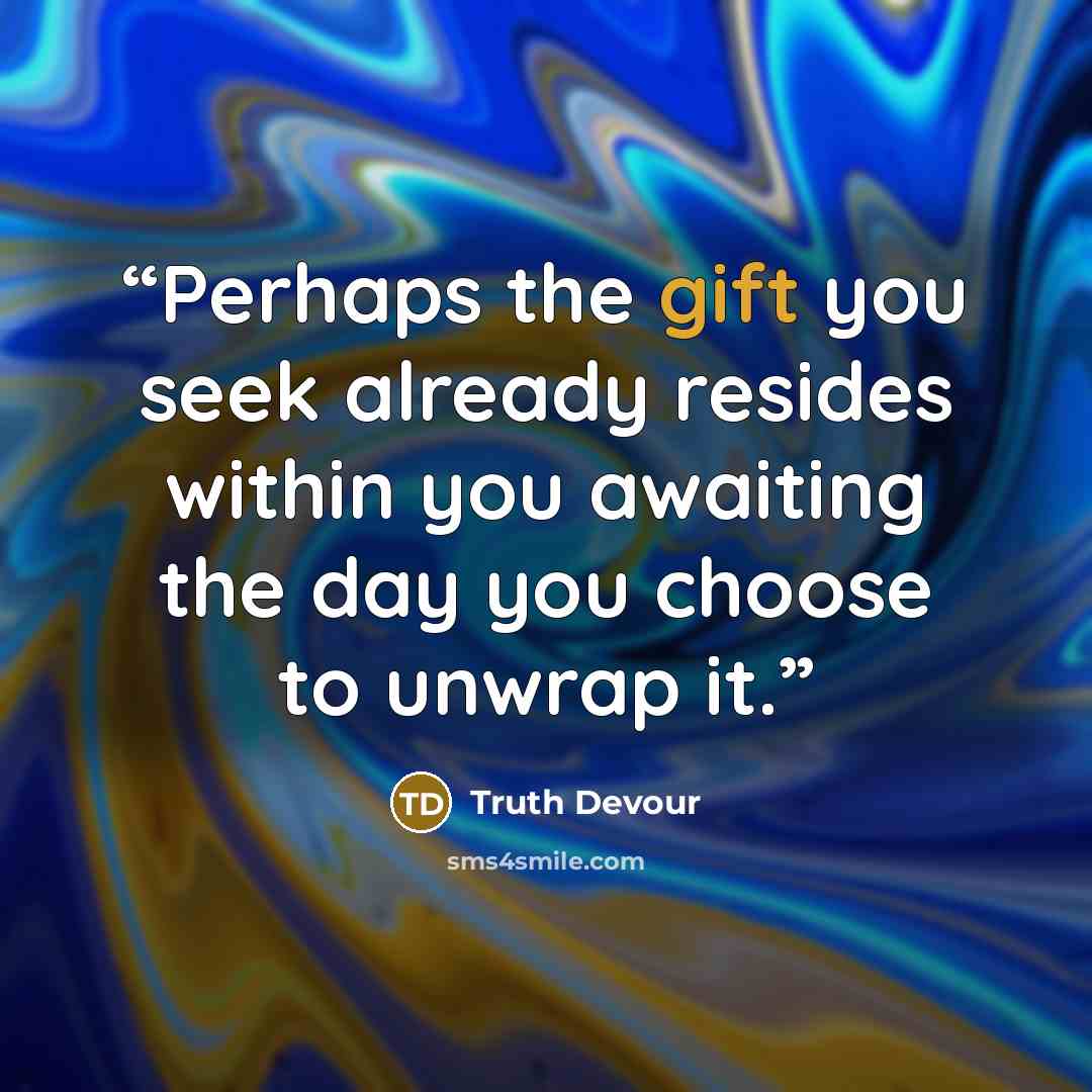 “Perhaps the gift you seek already resides within you awaiting the day you choose to unwrap it.” quote by Truth Devour