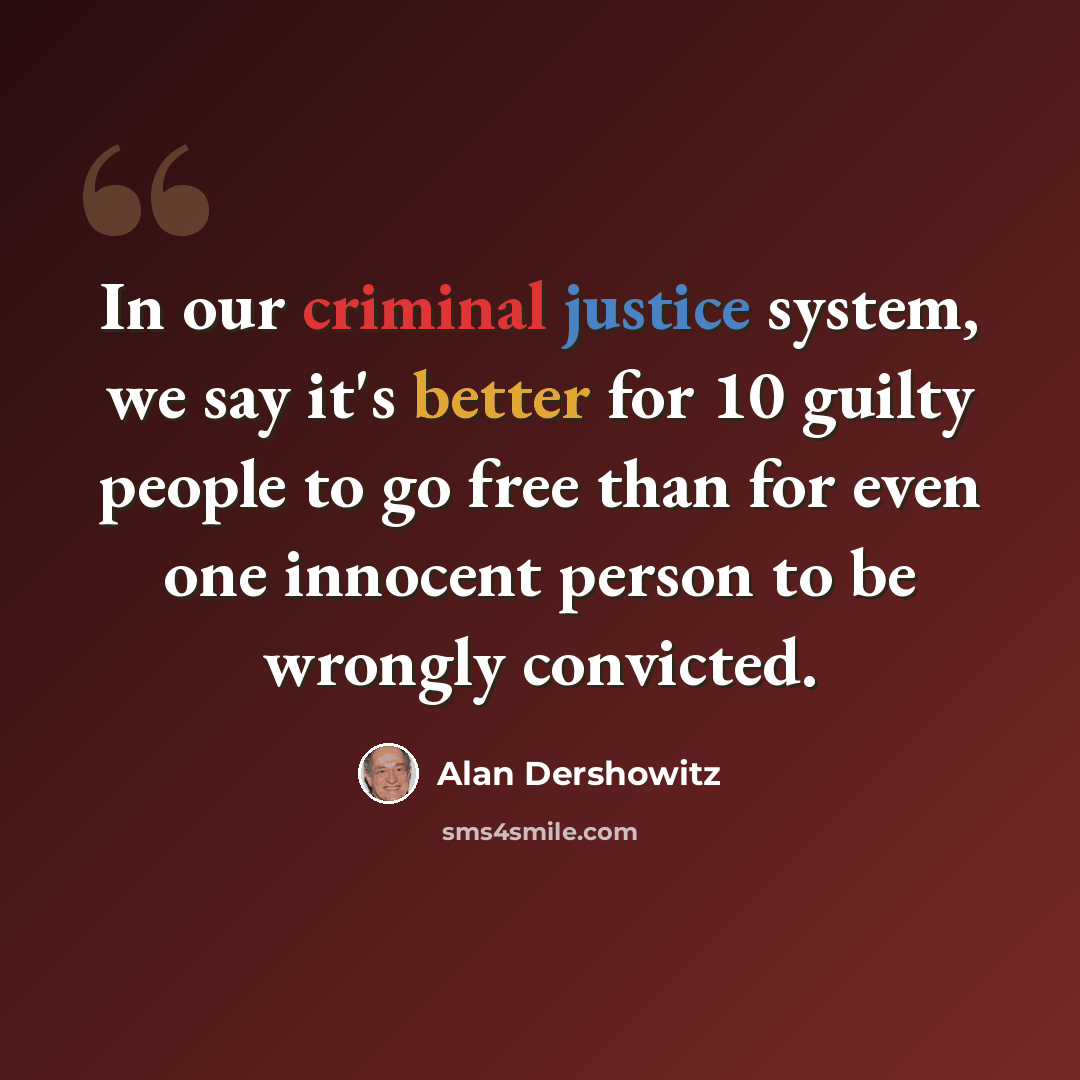 “In our criminal justice system, we say it's better for 10 guilty people to go free than for even one innocent person to be wrongly convicted.” quote by Alan Dershowitz