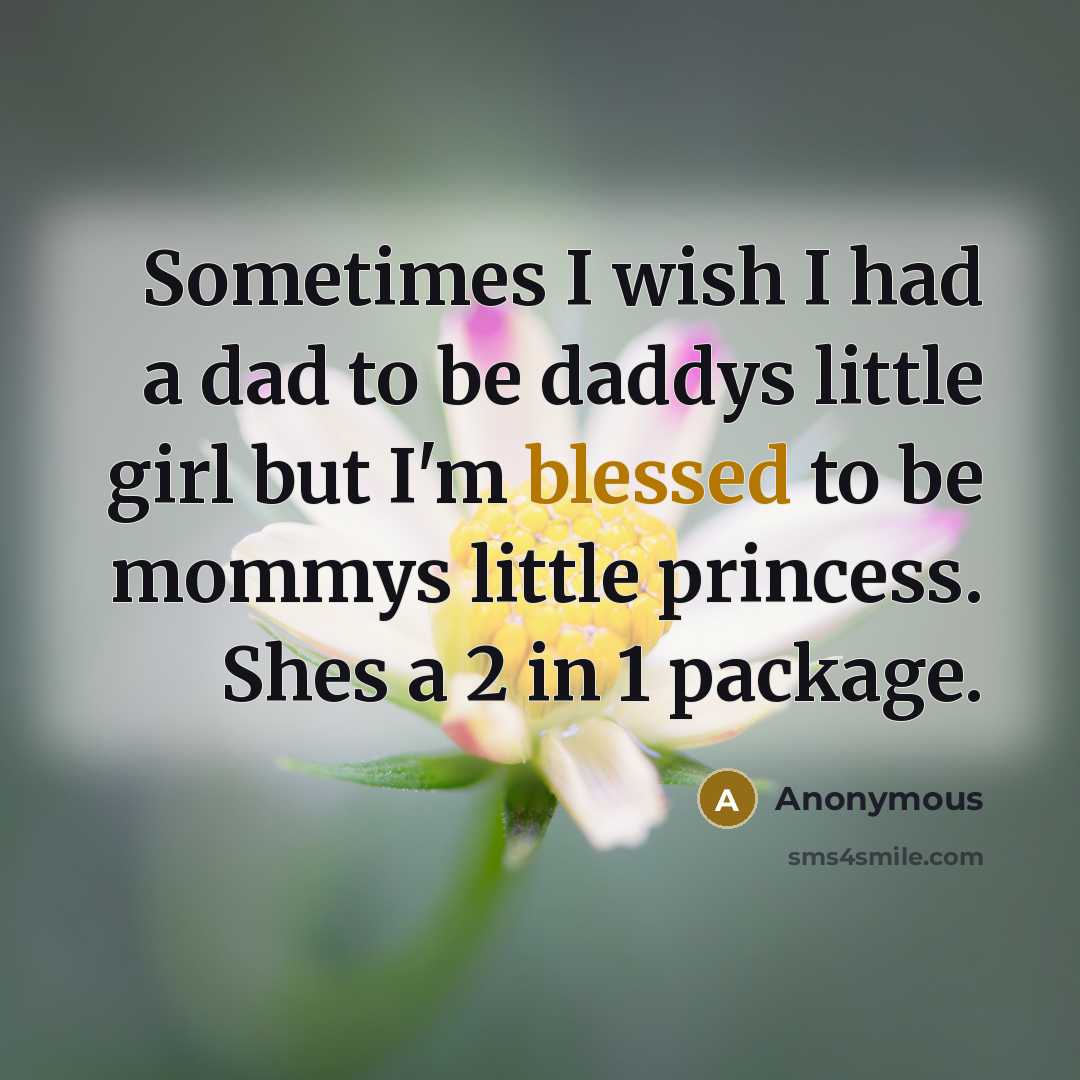 “Sometimes I wish I had a dad to be daddys little girl but I'm blessed to be mommys little princess. Shes a 2 in 1 package.” quote by Anonymous