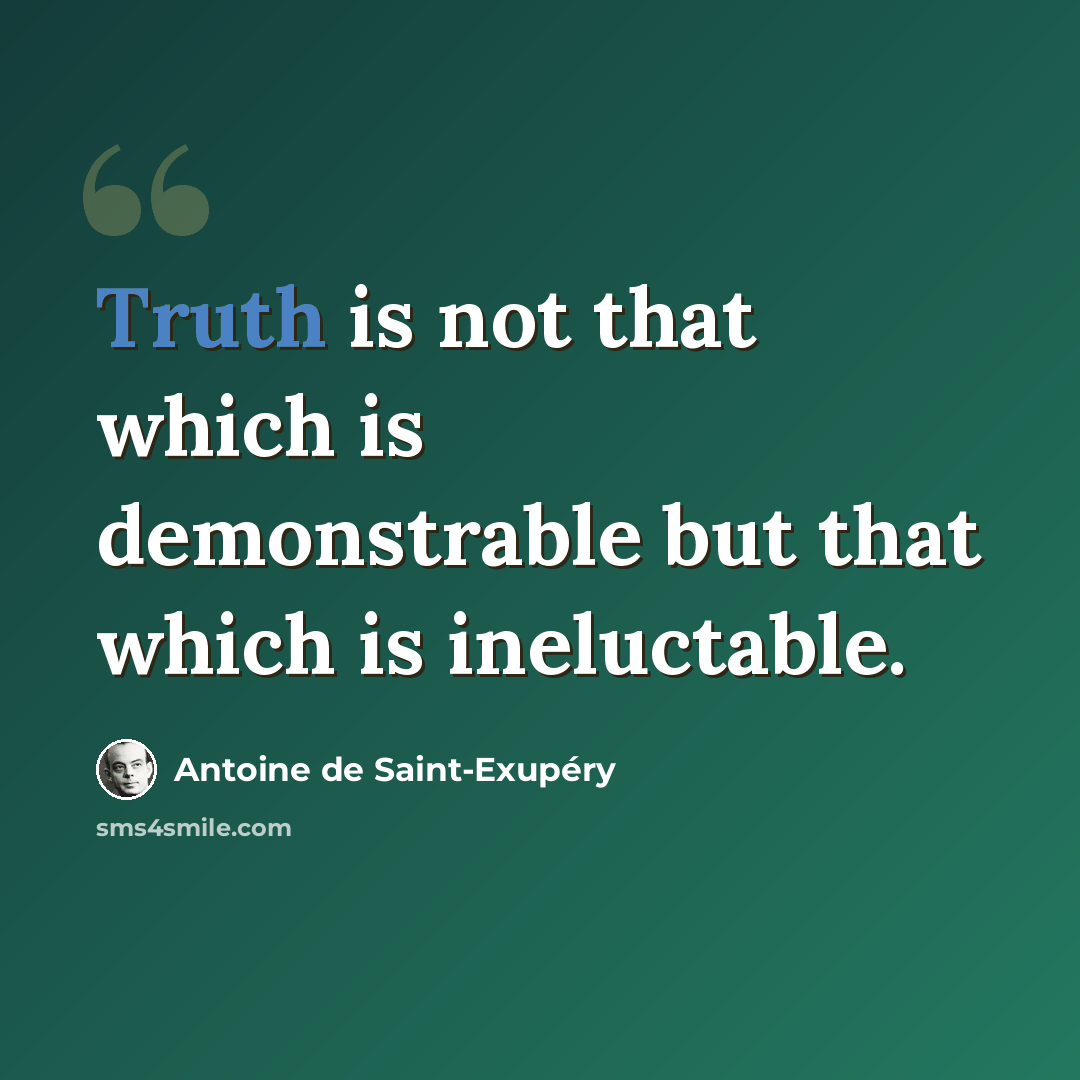 “Truth is not that which is demonstrable but that which is ineluctable.” quote by Antoine de Saint-Exupery