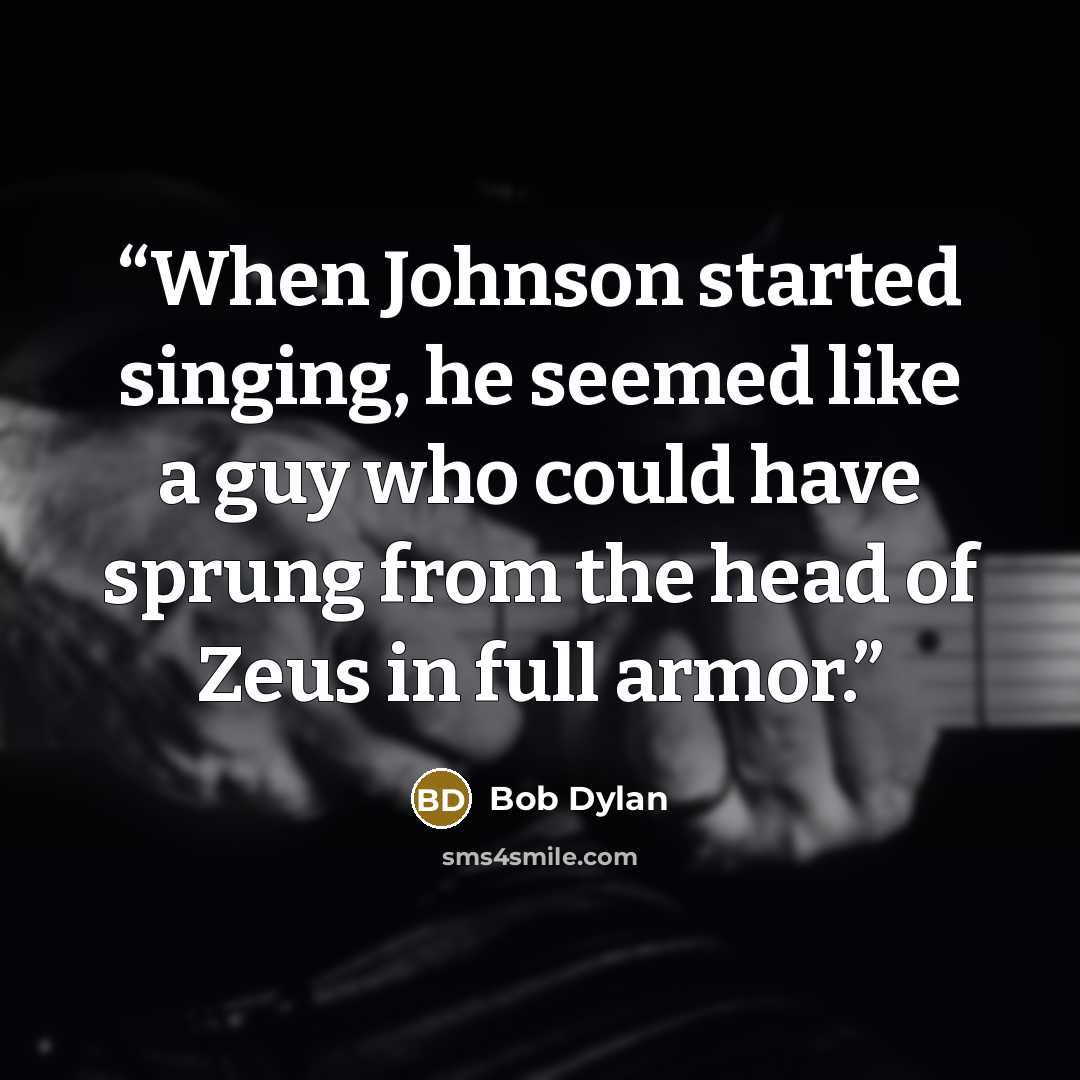 “When Johnson started singing, he seemed like a guy who could have sprung from the head of Zeus in full armor.” quote by Bob Dylan