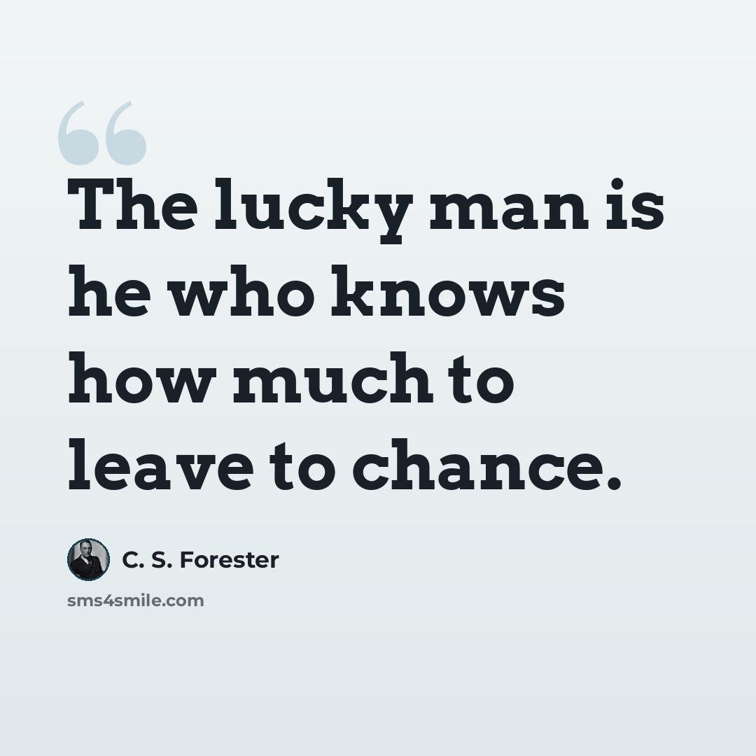 “The lucky man is he who knows how much to leave to chance.” quote by C. S. Forester