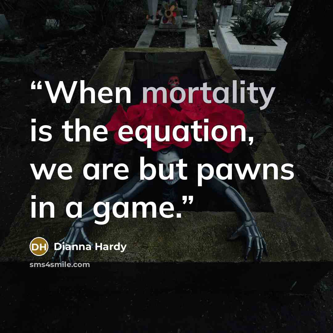 “When mortality is the equation, we are but pawns in a game.” quote by Dianna Hardy