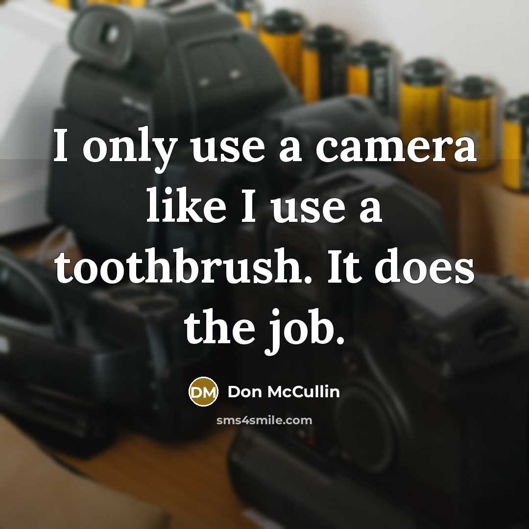 “I only use a camera like I use a toothbrush. It does the job.” quote by Don McCullin