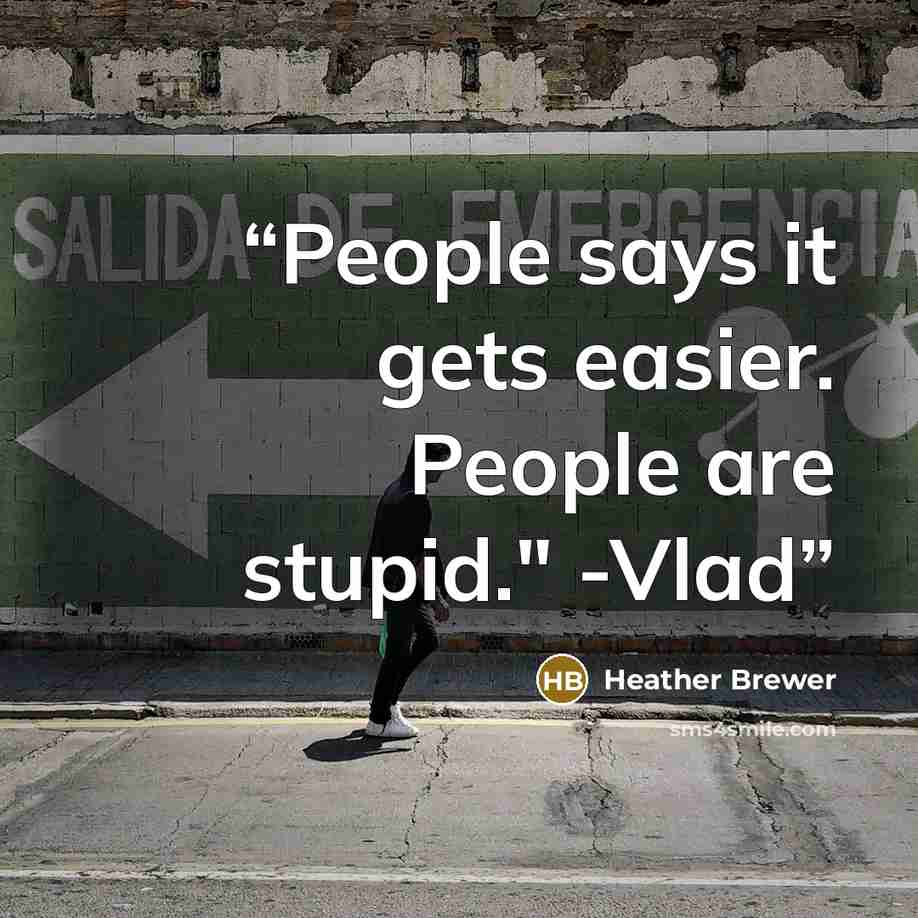 “People says it gets easier. People are stupid." -Vlad” quote by Heather Brewer