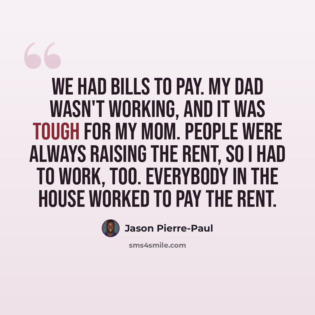 “We had bills to pay. My dad wasn't working, and it was tough for my mom. People were always raising the rent, so I had to work, too. Everybody in the house worked to pay the rent.” quote by Jason Pierre-Paul
