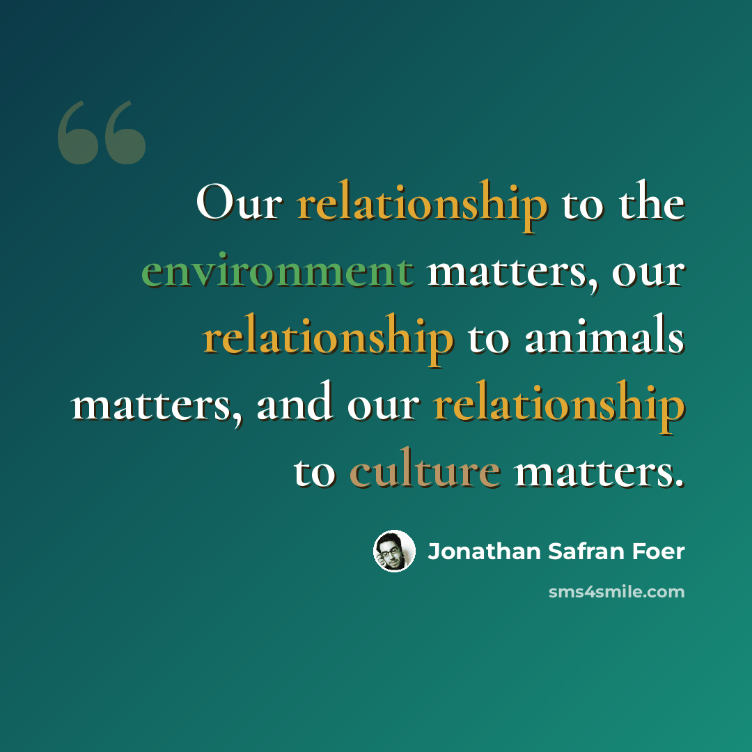 “Our relationship to the environment matters, our relationship to animals matters, and our relationship to culture matters.” quote by Jonathan Safran Foer