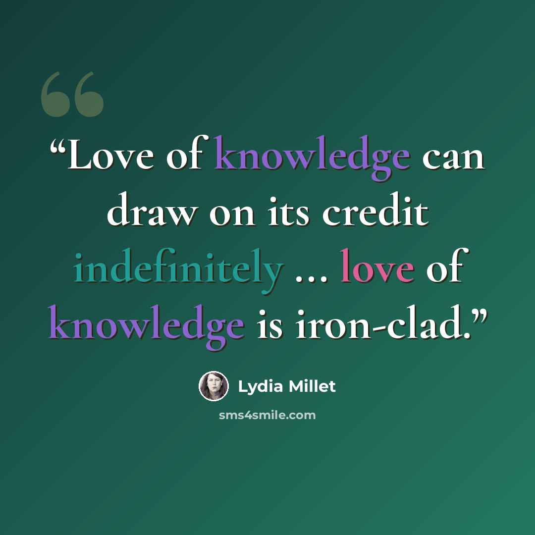“Love of knowledge can draw on its credit indefinitely ... love of knowledge is iron-clad.” quote by Lydia Millet