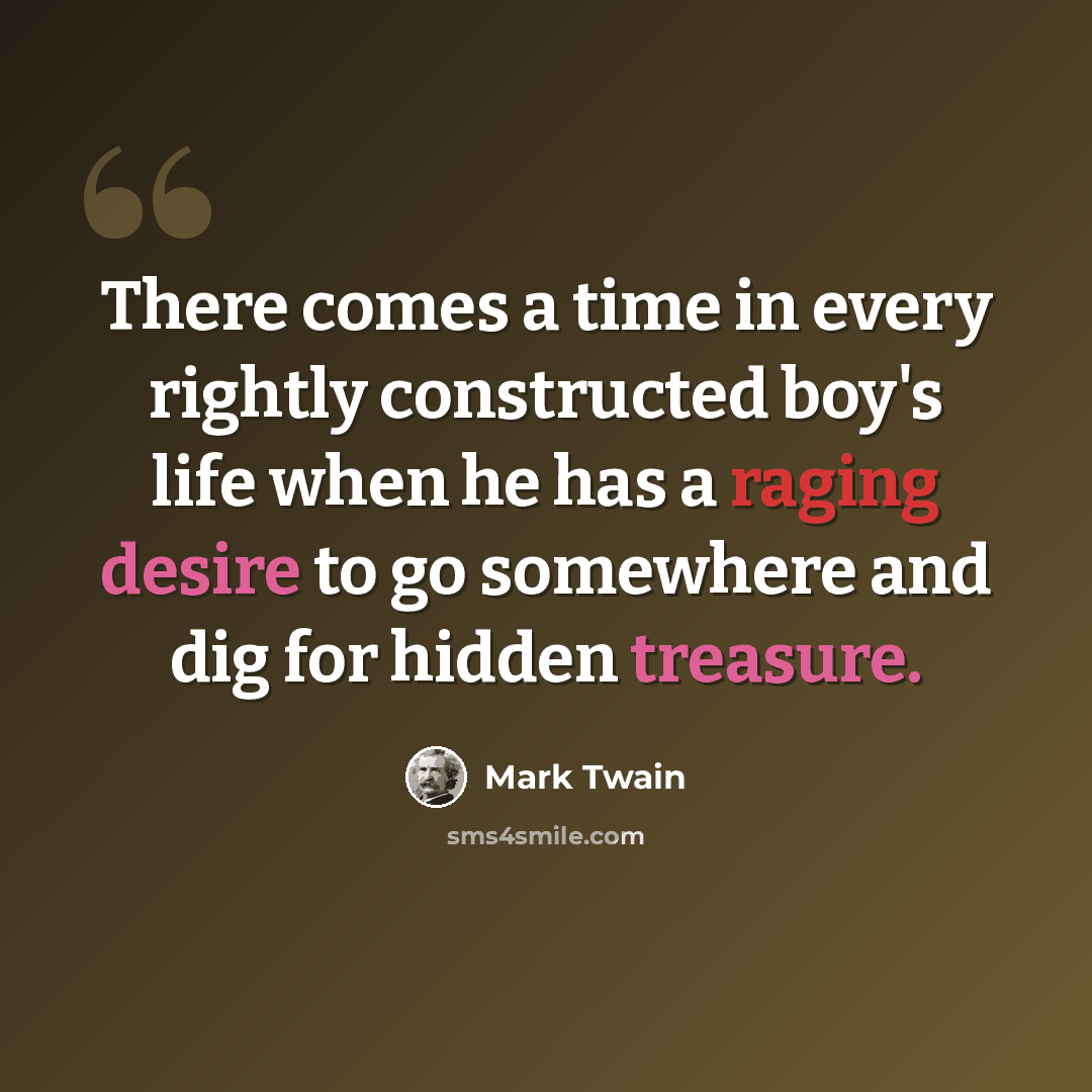 “There comes a time in every rightly constructed boy's life when he has a raging desire to go somewhere and dig for hidden treasure.” quote by Mark Twain