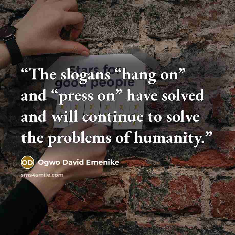 “The slogans “hang on” and “press on” have solved and will continue to solve the problems of humanity.” quote by Ogwo David Emenike