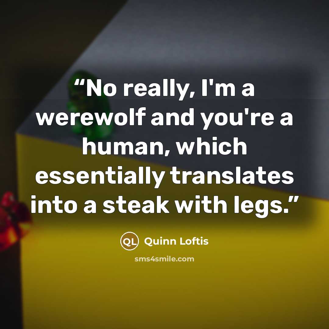 “No really, I'm a werewolf and you're a human, which essentially translates into a steak with legs.” quote by Quinn Loftis