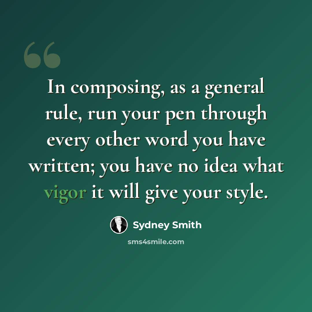 “In composing, as a general rule, run your pen through every other word you have written; you have no idea what vigor it will give your style.” quote by Sydney Smith