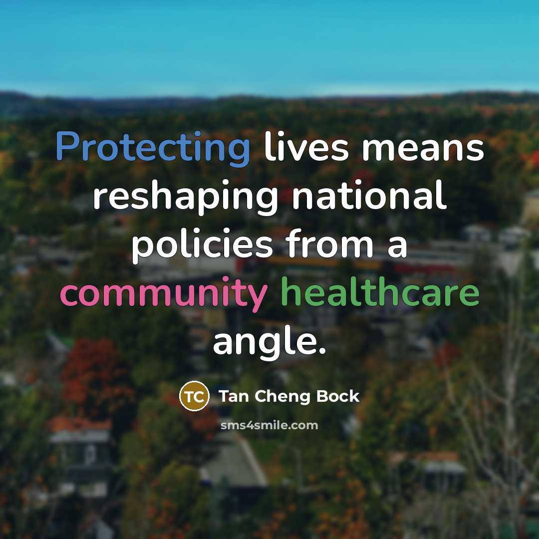 “Protecting lives means reshaping national policies from a community healthcare angle.” quote by Tan Cheng Bock
