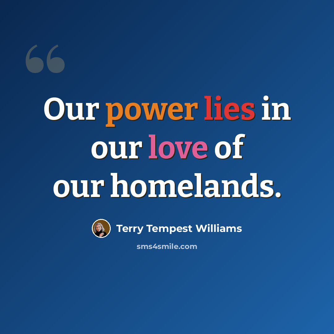 “Our power lies in our love of our homelands.” quote by Terry Tempest Williams