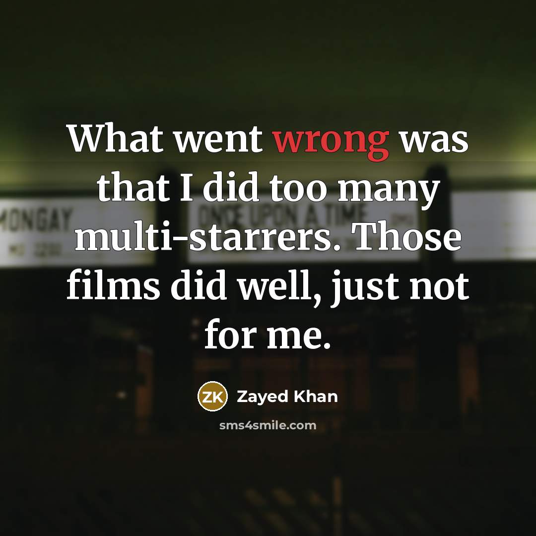 “What went wrong was that I did too many multi-starrers. Those films did well, just not for me.” quote by Zayed Khan