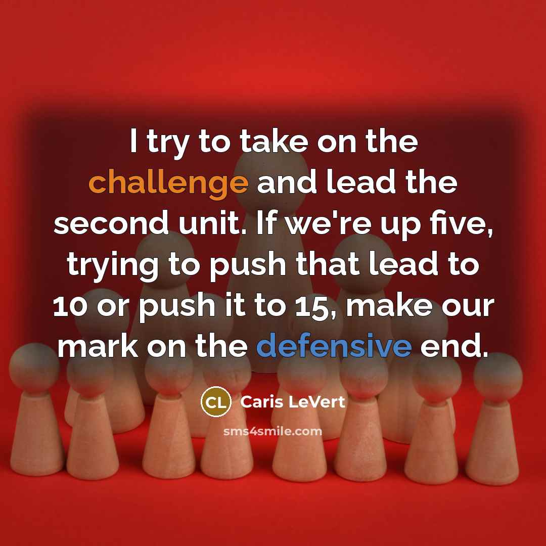 “I try to take on the challenge and lead the second unit. If we're up five, trying to push that lead to 10 or push it to 15, make our mark on the defensive end.” quote by Caris LeVert