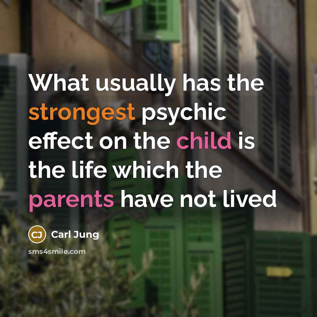 “What usually has the strongest psychic effect on the child is the life which the parents have not lived” quote by Carl Jung