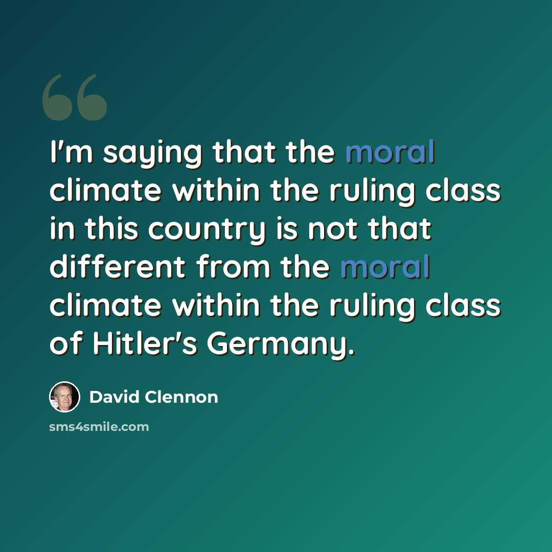 “I'm saying that the moral climate within the ruling class in this country is not that different from the moral climate within the ruling class of Hitler's Germany.” quote by David Clennon