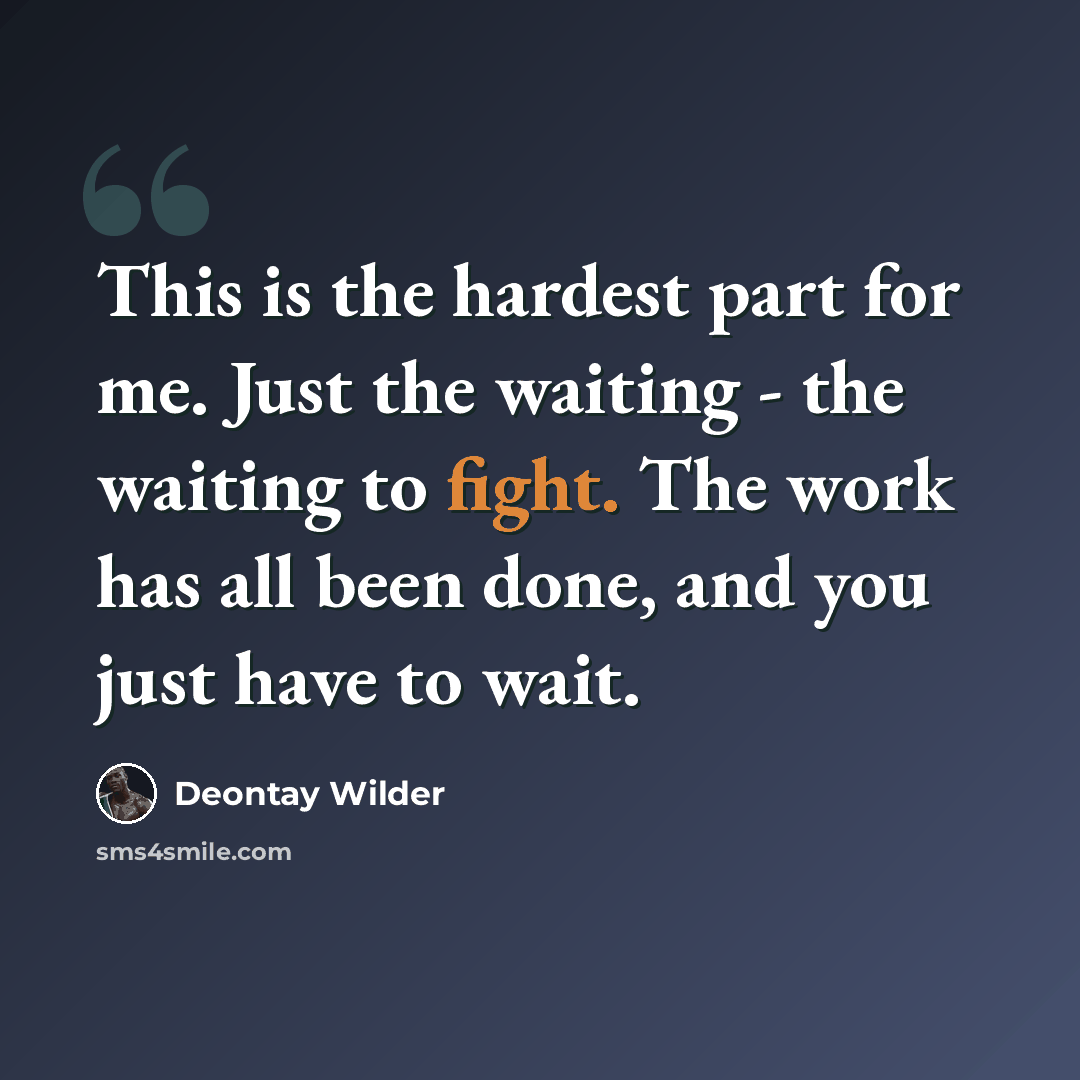 “This is the hardest part for me. Just the waiting - the waiting to fight. The work has all been done, and you just have to wait.” quote by Deontay Wilder