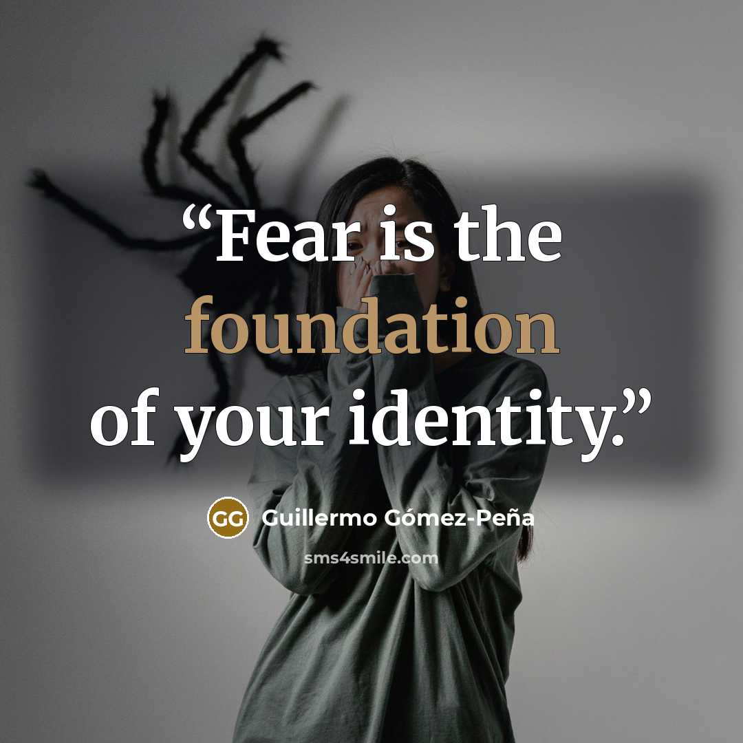 “Fear is the foundation of your identity.” quote by Guillermo Gómez-Peña